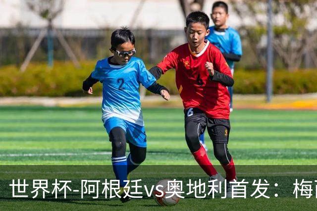世界杯-阿根廷vs奥地利首发：梅西搭档劳塔罗 莫利纳阿尔马达出战