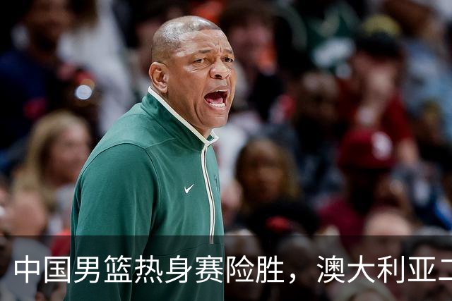 中国男篮热身赛险胜，澳大利亚二线阵容出战，郭士强三大目标曝光