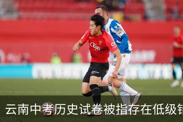 云南中考历史试卷被指存在低级错误，官方通报：成立调查组，对相关人员停职检查