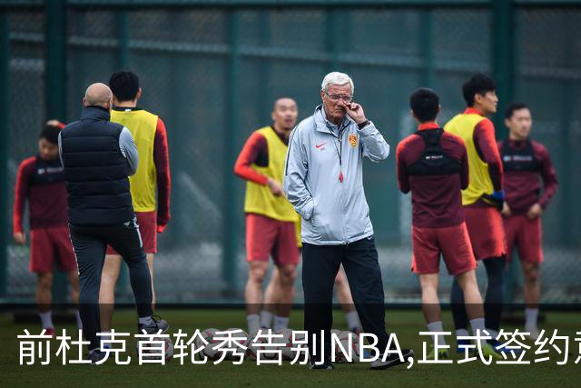 前杜克首轮秀告别NBA,正式签约意甲劲旅转战欧洲