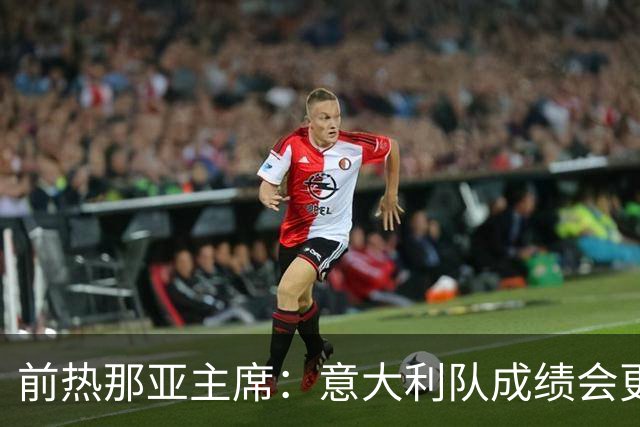 前热那亚主席：意大利队成绩会更差 梅西转会费5万时我错过了他