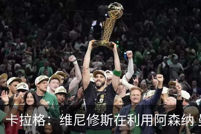 卡拉格：维尼修斯在利用阿森纳 曼城该让罗德里再踢一年免费走人