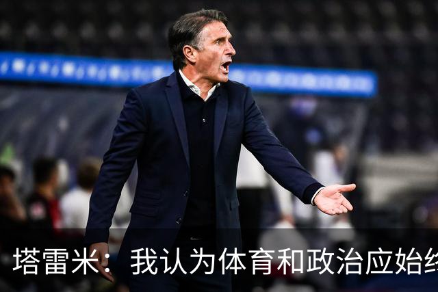 塔雷米：我认为体育和政治应始终分开，任何东道主都必须履行职责