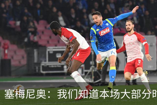 塞梅尼奥：我们知道本场大部分时间都要做好防守，为队友们点赞