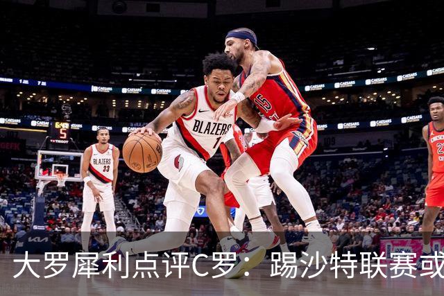 大罗犀利点评C罗：踢沙特联赛或许够格，但世界杯舞台已力不从心