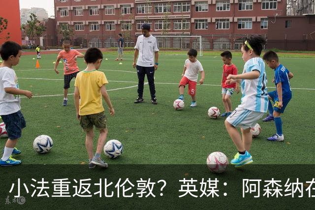 小法重返北伦敦？英媒：阿森纳在谈今夏与多特、科莫踢友谊赛