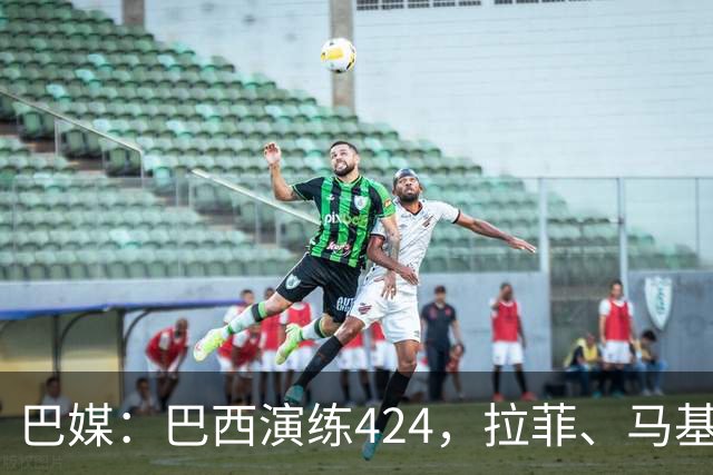 巴媒：巴西演练424，拉菲、马基、伊戈尔、胖虎、帕奎塔被拿下