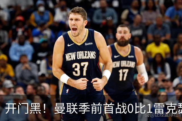开门黑！曼联季前首战0比1雷克瑟姆，新援桑托斯最亮眼
