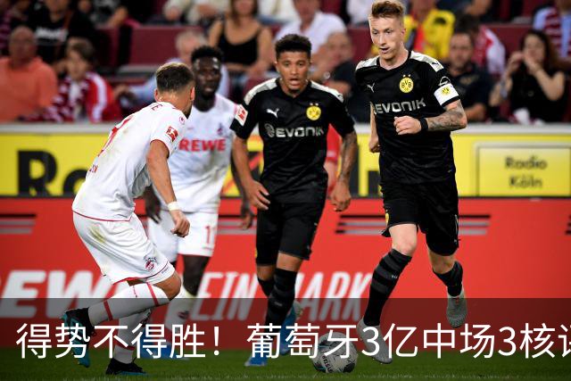 得势不得胜！葡萄牙3亿中场3核评分前3，控球75%但进攻数据不占优