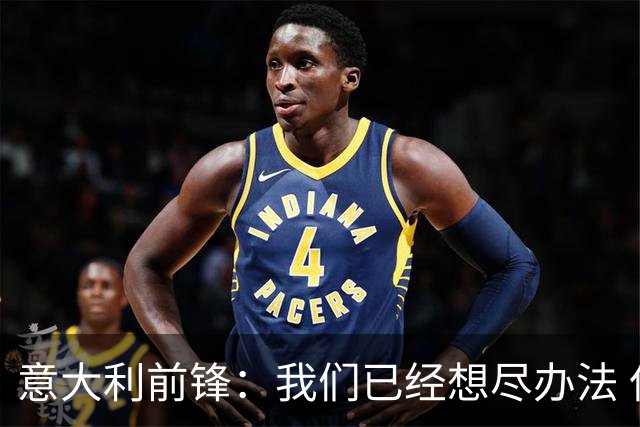 意大利前锋：我们已经想尽办法 但还是不够