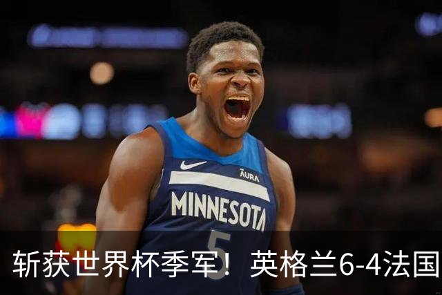 斩获世界杯季军！英格兰6-4法国 诞生8大不可思议 以及3个不争事实