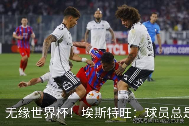 无缘世界杯！埃斯特旺：球员总是很容易受伤 未来梦想是赢世界杯