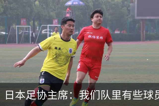日本足协主席：我们队里有些球员比荷兰和巴西球员更强