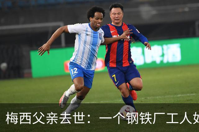 梅西父亲去世：一个钢铁厂工人如何就一代球王