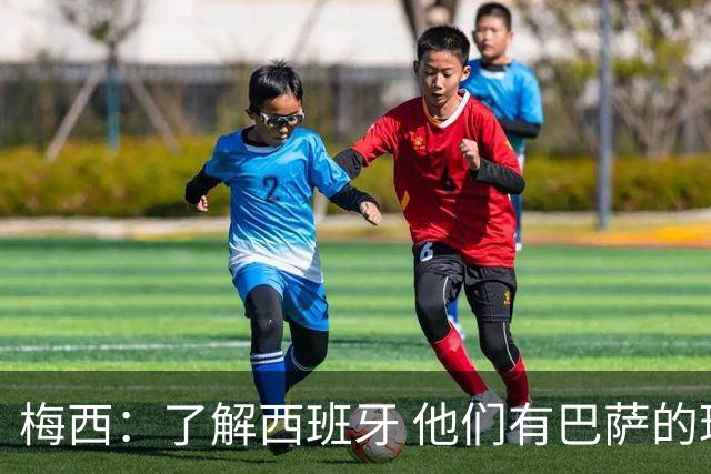 梅西：了解西班牙 他们有巴萨的球员 那是我一直热爱关注的俱乐部