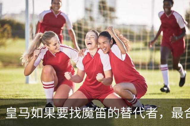皇马如果要找魔笛的替代者，最合适人选，当属以下三位