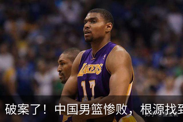 破案了！中国男篮惨败，根源找到了，不是杨瀚森的锅，他才是主因