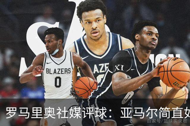 罗马里奥社媒评球：亚马尔简直如野兽般强大，也要向姆巴佩致敬