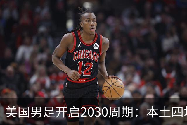 美国男足开启2030周期：本土四场热身赛迎战秘鲁、智利、墨西哥、加拿大