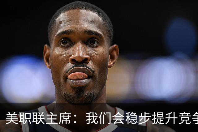 美职联主席：我们会稳步提升竞争力，让MLS成为全球瞩目的联赛