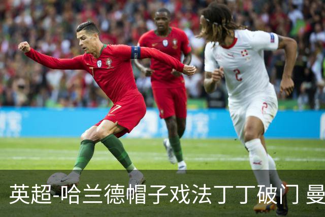 英超-哈兰德帽子戏法丁丁破门 曼城4-1逆转胜
