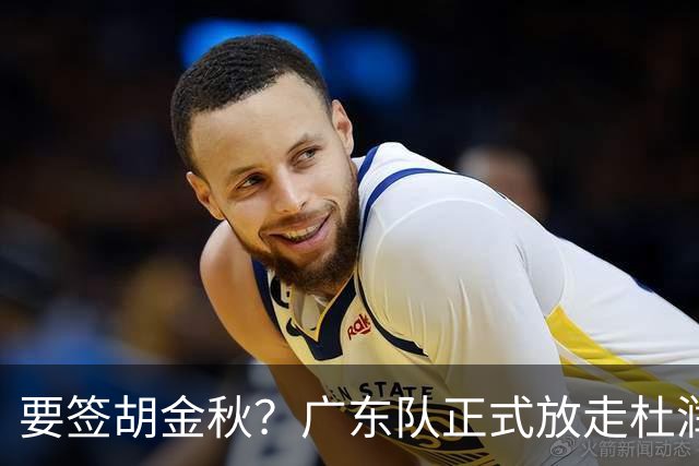 要签胡金秋？广东队正式放走杜润旺，朱芳雨惨遭同曦顶薪挖角！