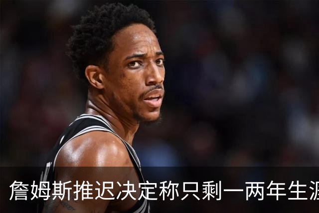 詹姆斯推迟决定称只剩一两年生涯 热火仍在公开追求