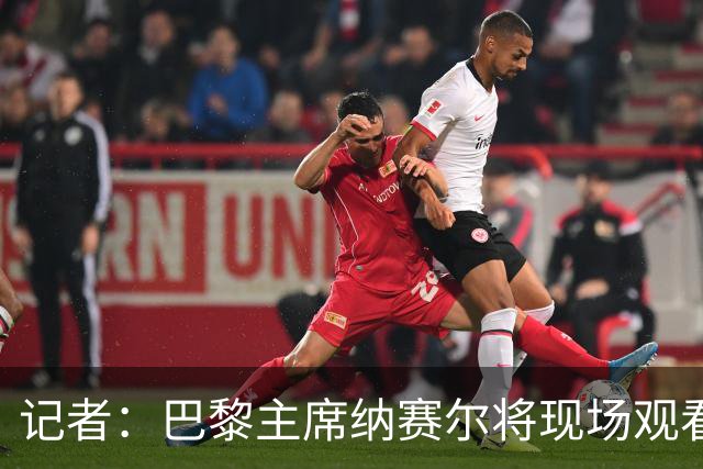 记者：巴黎主席纳赛尔将现场观看大巴黎与维拉的超级杯