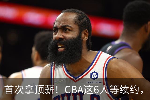 首次拿顶薪！CBA这6人等续约，张镇麟双丰收，27岁国手辅佐胡金秋