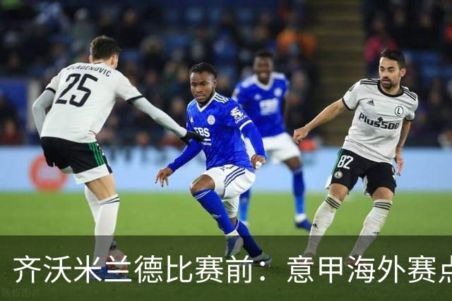 齐沃米兰德比赛前：意甲海外赛点子不错，推广意大利足球很重要