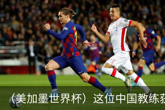 （美加墨世界杯）这位中国教练获得的勋章，与世界杯揭幕战球场同名