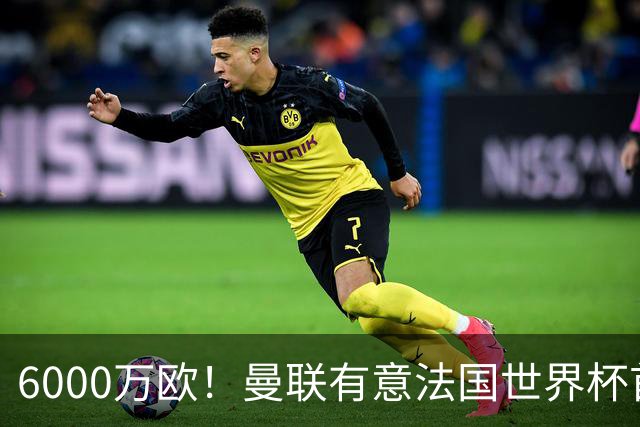 6000万欧！曼联有意法国世界杯首发 中场重建将达1.35亿镑