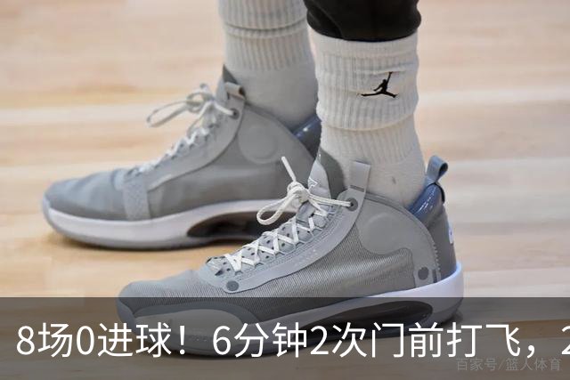 8场0进球！6分钟2次门前打飞，24岁巨星身价1.5亿欧，皇马还买不