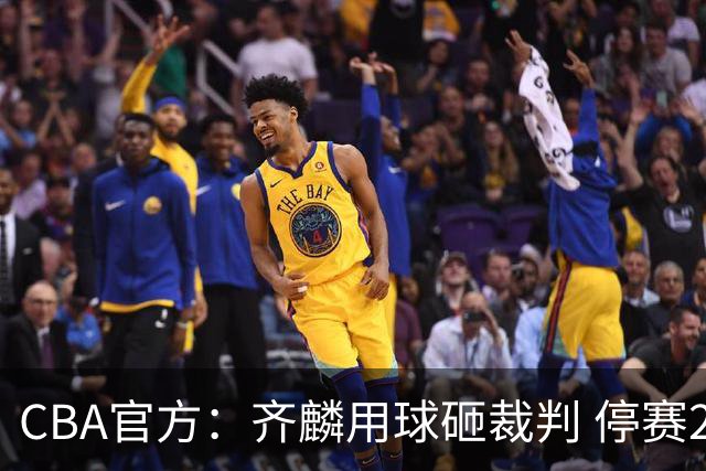 CBA官方：齐麟用球砸裁判 停赛2场罚款15万元