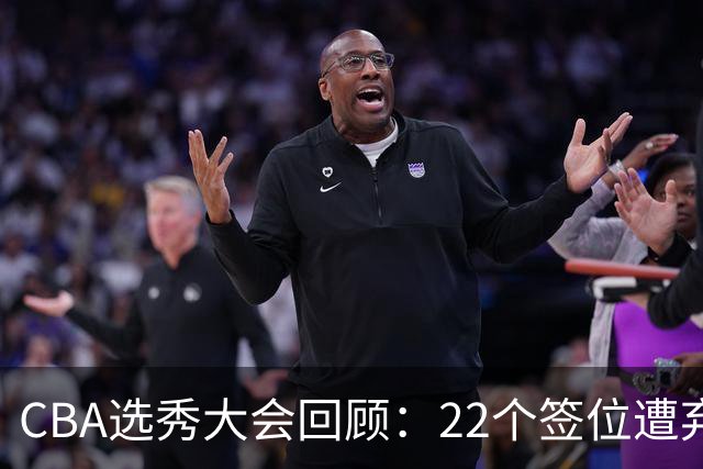CBA选秀大会回顾：22个签位遭弃权，多名球员未到场