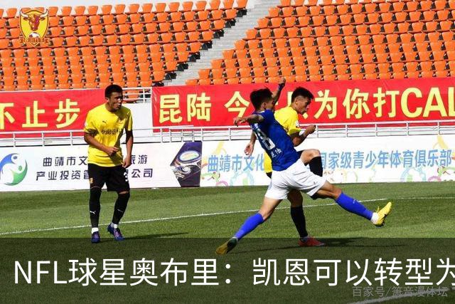 NFL球星奥布里：凯恩可以转型为橄榄球踢球手，就像我当年一样